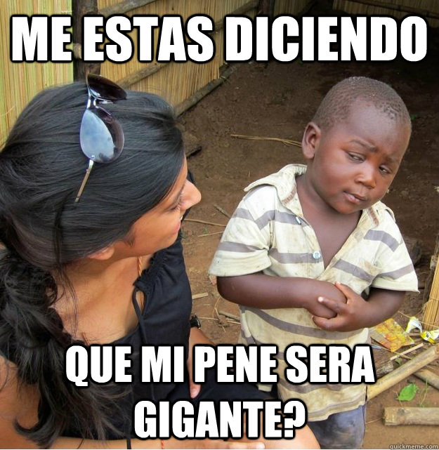 me estas diciendo que mi pene sera gigante?  - me estas diciendo que mi pene sera gigante?   Skeptical Third World Kid