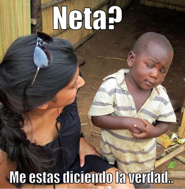 NETA?  ME ESTAS DICIENDO LA VERDAD.. Skeptical Third World Kid