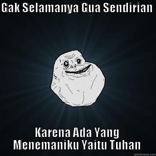 GAK SELAMANYA GUA SENDIRIAN  KARENA ADA YANG MENEMANIKU YAITU TUHAN Forever Alone