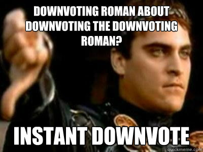 Downvoting roman about downvoting the downvoting roman? Instant downvote - Downvoting roman about downvoting the downvoting roman? Instant downvote  Downvoting Roman