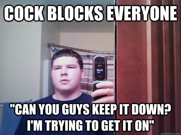 Cock blocks everyone 