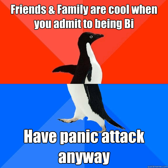 Friends & Family are cool when you admit to being Bi Have panic attack anyway  Socially Awesome Awkward Penguin