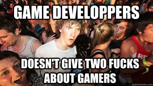 game developpers doesn't give two fucks about gamers  Sudden Clarity Clarence