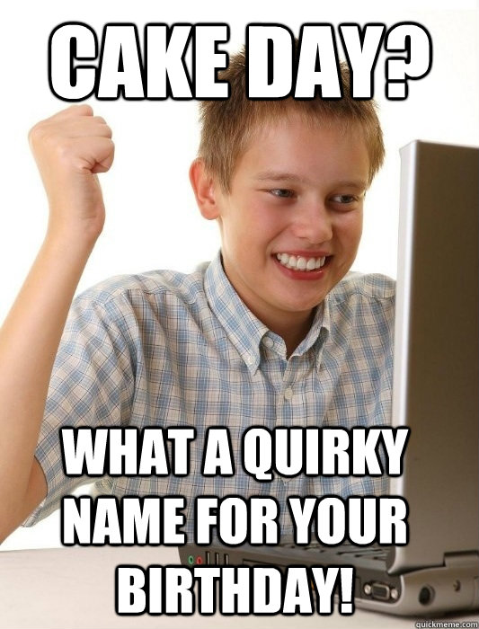cake day? what a quirky name for your birthday!  First Day on the Internet Kid