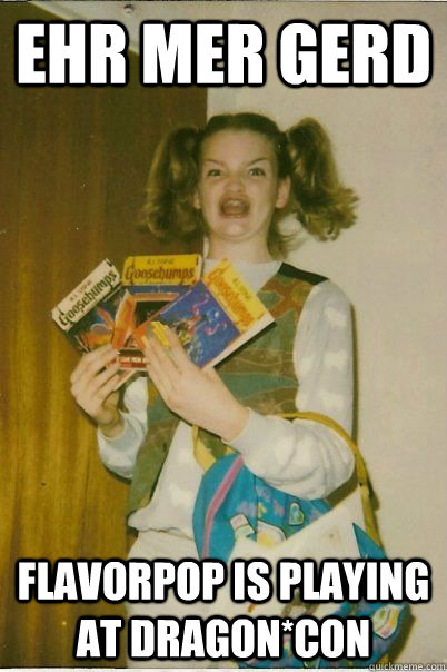 EHR MER GERD FLAVORPOP IS PLAYING AT DRAGON*CON  BERKS