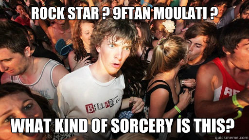 Rock star ? 9ftan moulati ? what kind of sorcery is this?  Sudden Clarity Clarence