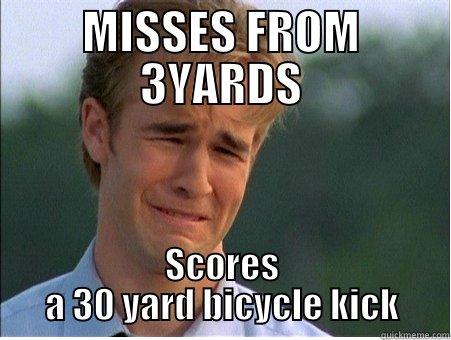 MISSES FROM 3YARDS SCORES A 30 YARD BICYCLE KICK 1990s Problems