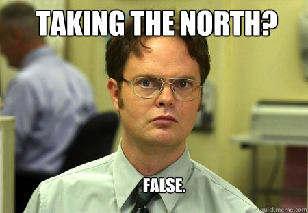 Taking the North? FALSE.  
  Schrute