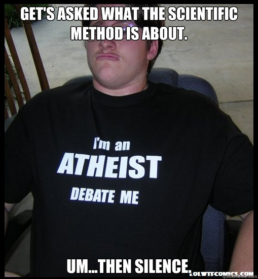 Get's asked what the scientific method is about. Um...then silence.  Scumbag Atheist