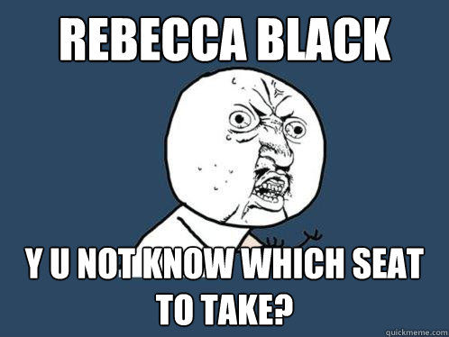 Rebecca Black Y u not know which seat to take?  Y U No