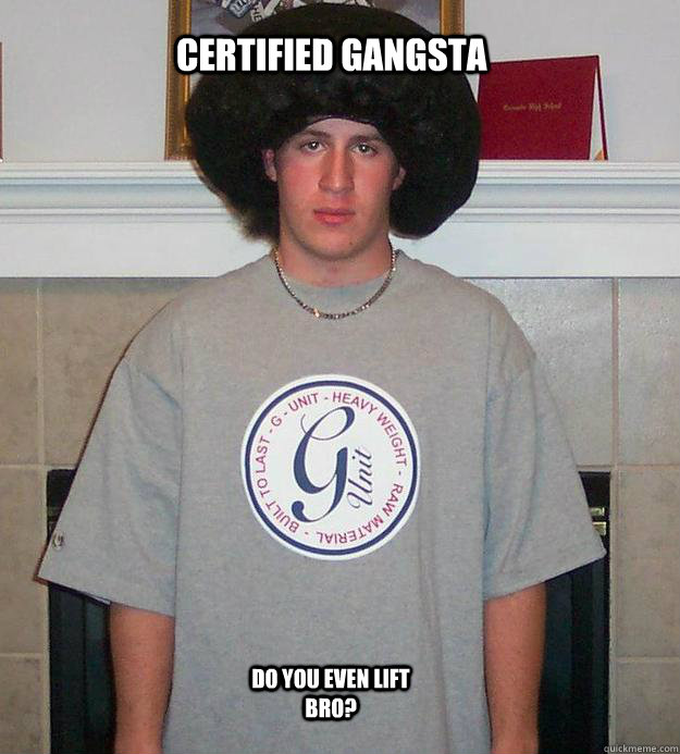                  Certified Gangsta  DO you even lift bro? -                  Certified Gangsta  DO you even lift bro?  Moosh