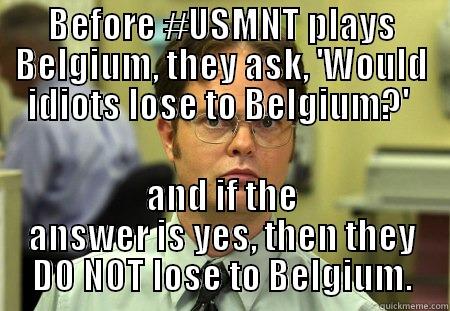 #USMNT #GoUSA - BEFORE #USMNT PLAYS BELGIUM, THEY ASK, 'WOULD IDIOTS LOSE TO BELGIUM?'  AND IF THE ANSWER IS YES, THEN THEY DO NOT LOSE TO BELGIUM. Dwight