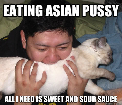 Eating Asian Pussy ALL I NEED IS SWEET AND SOUR SAUCE - Eating Asian Pussy ALL I NEED IS SWEET AND SOUR SAUCE  Asian man eating cat