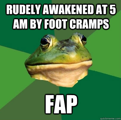 Rudely awakened at 5 AM by foot cramps FAP  Foul Bachelor Frog