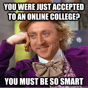 you were just accepted to an online college? YOU MUST BE SO SMART  Condescending Wonka