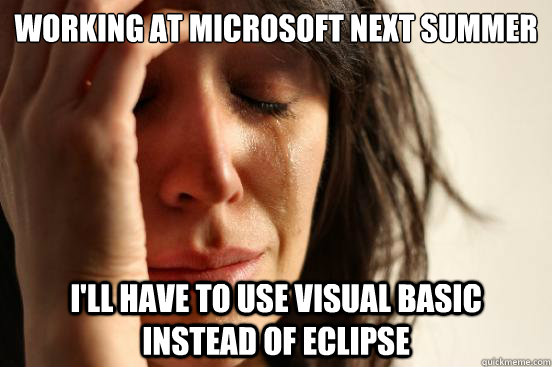 working at microsoft next summer i'll have to use visual basic instead of eclipse  First World Problems