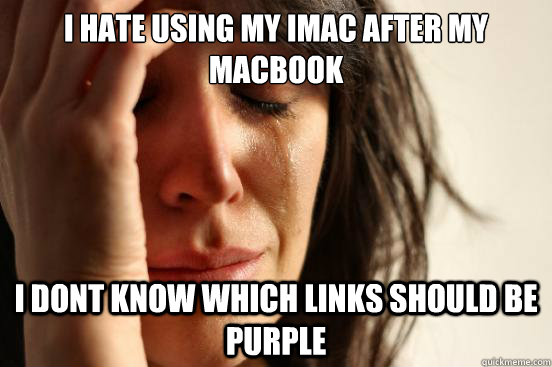 i hate using my imac after my macbook i dont know which links should be purple  First World Problems