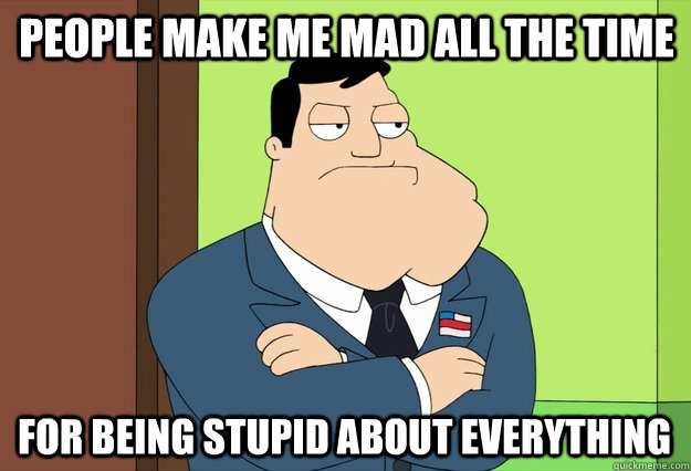 People make me mad all the time for being stupid about everything - People make me mad all the time for being stupid about everything  Stan Smith on people