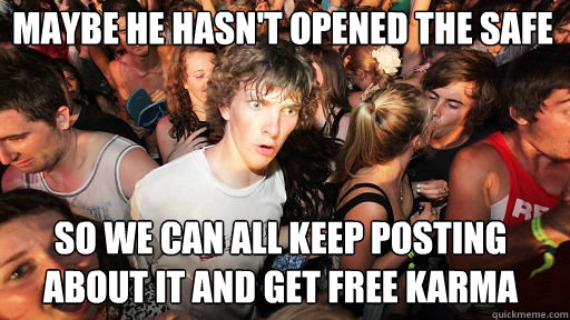 Maybe he hasn't opened the safe
 So we can all keep posting about it and get free karma  Sudden Clarity Clarence