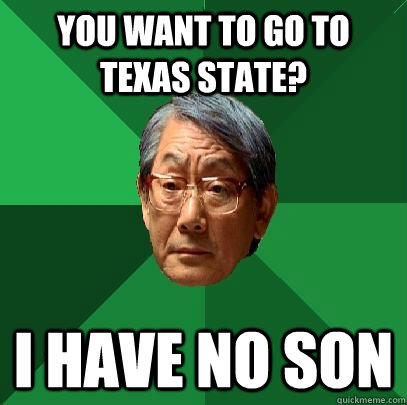 You want to go to Texas State? I have no son  High Expectations Asian Father