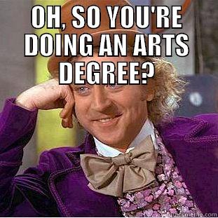 OH, SO YOU'RE DOING AN ARTS DEGREE?  Condescending Wonka