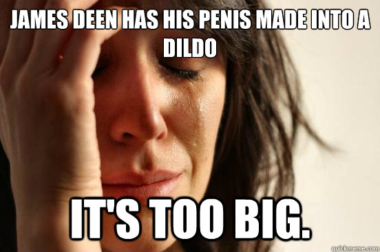 James Deen has his penis made into a dildo it's too big. - James Deen has his penis made into a dildo it's too big.  First World Problems