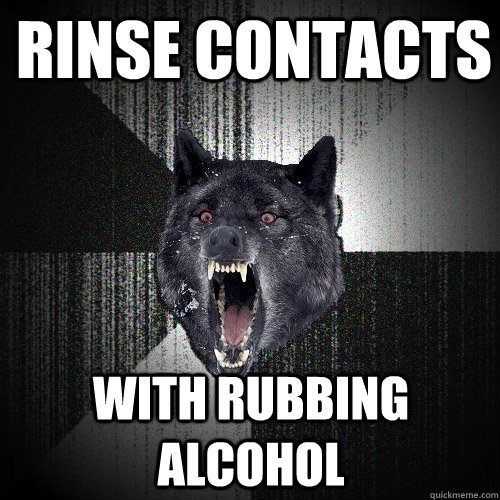 rinse contacts with rubbing alcohol  Insanity Wolf