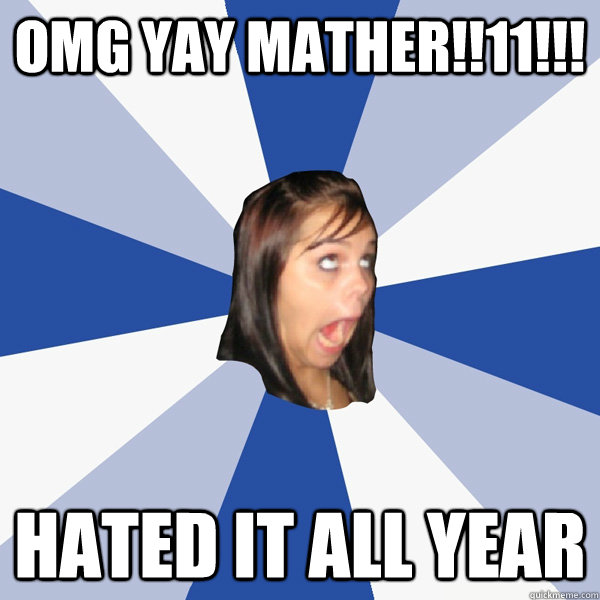 OMG YAY MATHER!!11!!! Hated it all year  Annoying Facebook Girl