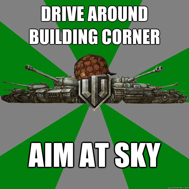 Drive around
building corner Aim at sky  Scumbag World of Tanks