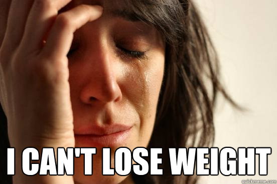  I can't lose weight  First World Problems