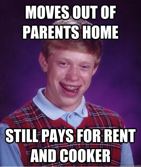 Moves out of parents home still pays for rent and cooker   Bad Luck Brian