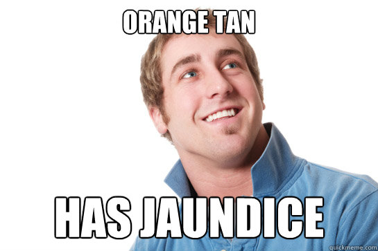 orange tan has jaundice  Misunderstood D-Bag