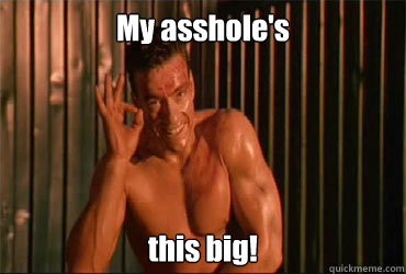 My asshole's this big! - My asshole's this big!  jean claude van damme