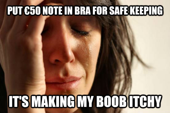 PUT    50 NOTE IN BRA FOR SAFE KEEPING IT'S MAKING MY BOOB ITCHY  First World Problems