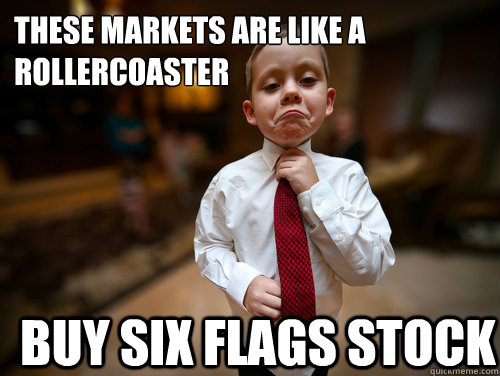 These markets are like a rollercoaster Buy Six flags stock  Financial Advisor Kid