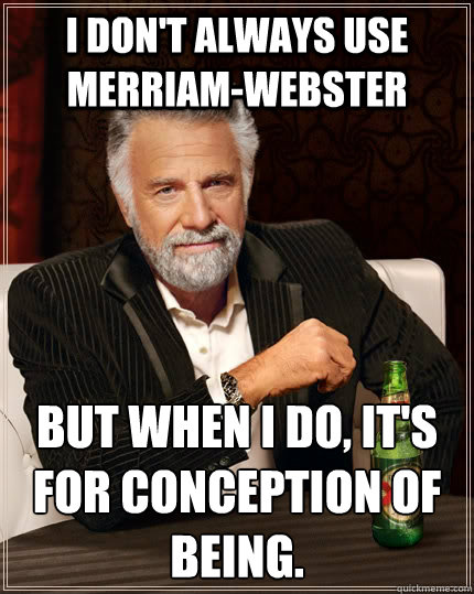 I don't always use Merriam-Webster But when I do, it's for Conception Of Being.  The Most Interesting Man In The World