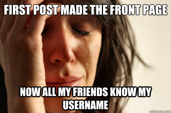 First post made the front page Now all my friends know my username  First World Problems