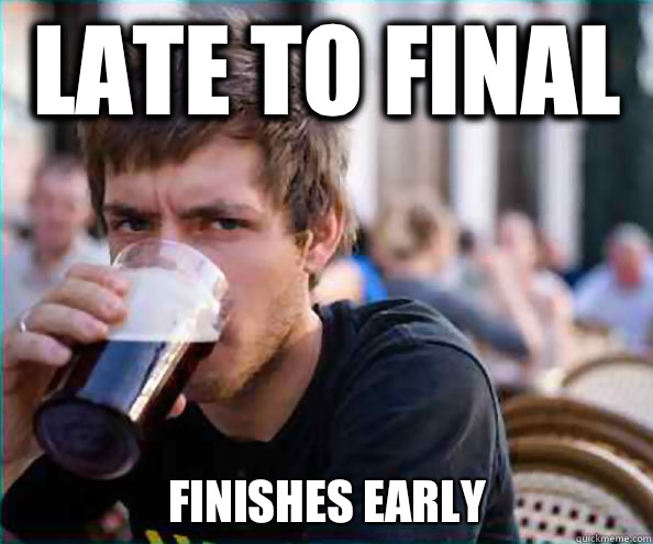 Late to final Finishes early   Lazy College Senior