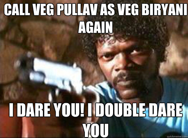 Call Veg Pullav as Veg Biryani Again I Dare You! I Double Dare You  Samuel L Jackson- Pulp Fiction