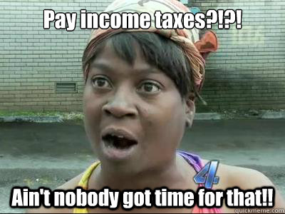 Pay income taxes?!?! Ain't nobody got time for that!! - Pay income taxes?!?! Ain't nobody got time for that!!  Sweet Brown