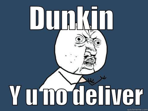 DUNKIN    Y U NO DELIVER Y U No
