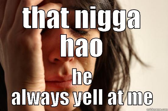 THAT NIGGA HAO HE ALWAYS YELL AT ME First World Problems