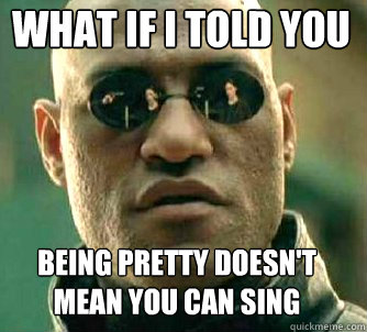 what if i told you being pretty doesn't mean you can sing  Matrix Morpheus