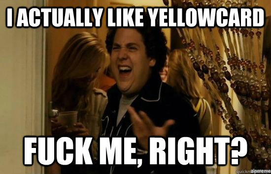 I ACTUALLY LIKE YELLOWCARD fuck me, right?  fuckmeright
