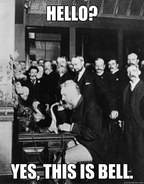 HellO? Yes, this is Bell.  Alexander Graham Bell