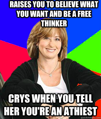 Raises you to believe what you want and be a free thinker Crys when you tell her you're an athiest - Raises you to believe what you want and be a free thinker Crys when you tell her you're an athiest  Sheltering Suburban Mom