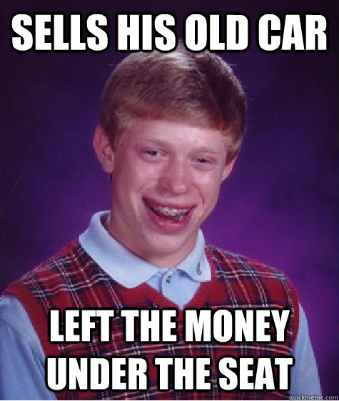Sells his old car  Left the money under the seat - Sells his old car  Left the money under the seat  Bad Luck Brian