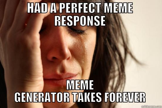 HAD A PERFECT MEME RESPONSE MEME GENERATOR TAKES FOREVER First World Problems
