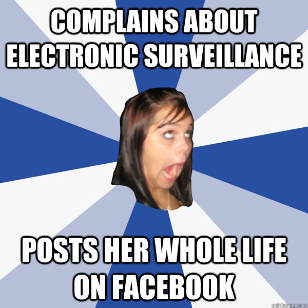 Complains about electronic surveillance Posts her whole life on facebook  Annoying Facebook Girl