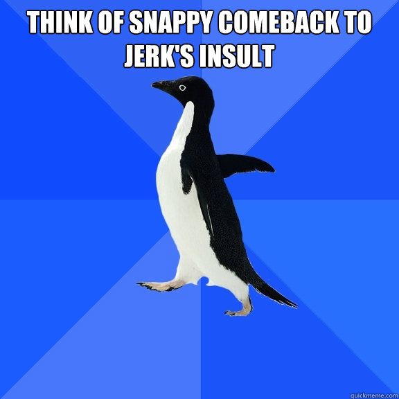 think of snappy comeback to jerk's insult   Socially Awkward Penguin